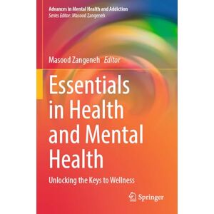 Essentials in Health and Mental Health: Unlocking the Keys to Wellness (Advances in Mental Health and Addiction) Essentials in Health and Mental Health: Unlocking the Keys to Wellness (Advances in Mental Health and Addiction)