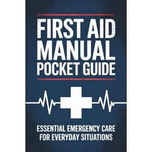 Carter CFAI, Alex FIRST AID MANUAL POCKET GUIDE: Essential Emergency Care for Everyday Situations Carter CFAI, Alex FIRST AID MANUAL POCKET GUIDE: Essential Emergency Care for Everyday Situations