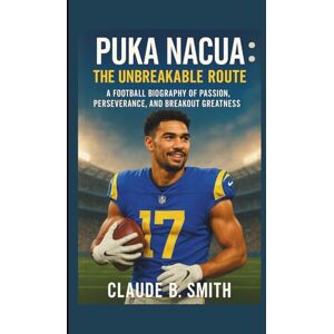B. SMITH, CLAUDE PUKA NACUA: THE UNBREAKABLE ROUTE: A FOOTBALL BIOGRAPHY OF PASSION, PERSEVERANCE, AND BREAKOUT GREATNESS B. SMITH, CLAUDE PUKA NACUA: THE UNBREAKABLE ROUTE: A FOOTBALL BIOGRAPHY OF PASSION, PERSEVERANCE, AND BREAKOUT GREATNESS