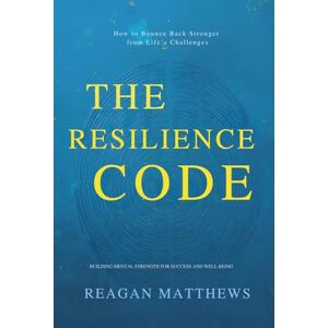 Matthews, Reagan The Resilience Code: How to Bounce Back Stronger from Life’s Challenges: Building Mental Strength for Success and Well-Being Matthews, Reagan The Resilience Code: How to Bounce Back Stronger from Life’s Challenges: Building Mental Strength for Success and Well-Being