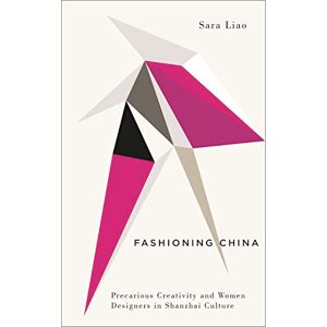 Sara Liao Fashioning China: Precarious Creativity and Women Designers in Shanzhai Culture (Digital Barricades) Sara Liao Fashioning China: Precarious Creativity and Women Designers in Shanzhai Culture (Digital Barricades)
