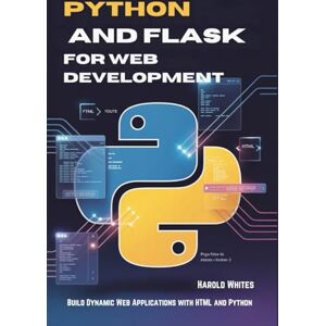 WHITES, HAROLD Python and Flask for Web Development: Build Dynamic Web Applications with HTML and Python WHITES, HAROLD Python and Flask for Web Development: Build Dynamic Web Applications with HTML and Python