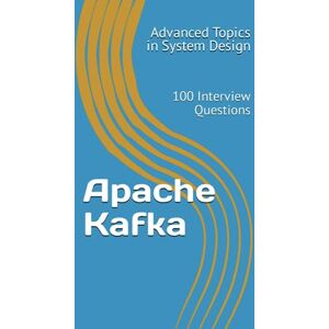 Wang, X.Y. Apache Kafka: 100 Interview Questions: 4 (Advanced Topics in System Design) Wang, X.Y. Apache Kafka: 100 Interview Questions: 4 (Advanced Topics in System Design)
