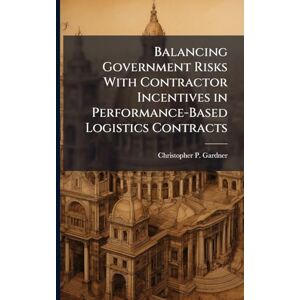 Gardner, Christopher P Balancing Government Risks With Contractor Incentives in Performance-Based Logistics Contracts Gardner, Christopher P Balancing Government Risks With Contractor Incentives in Performance-Based Logistics Contracts