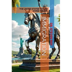 RAY, DR. STEVEN IMMIGRATION: THE UNITED STATES’ TROJAN HORSE THEORY RAY, DR. STEVEN IMMIGRATION: THE UNITED STATES’ TROJAN HORSE THEORY