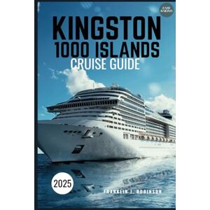 Robinson KINGSTON 1000 ISLANDS CRUISE GUIDE 2025: A Scenic Journey Through Majestic Waters, Iconic Islands, and Historic Landmarks Robinson KINGSTON 1000 ISLANDS CRUISE GUIDE 2025: A Scenic Journey Through Majestic Waters, Iconic Islands, and Historic Landmarks