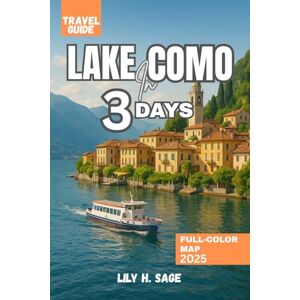 H. SAGE, LILY LAKE COMO IN 3 DAYS TRAVEL GUIDE 2025: A Journey Through Grand Villas, Secret Shores, and the True Heart of Italy H. SAGE, LILY LAKE COMO IN 3 DAYS TRAVEL GUIDE 2025: A Journey Through Grand Villas, Secret Shores, and the True Heart of Italy