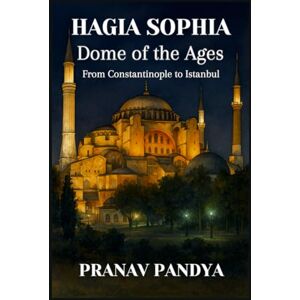 PANDYA, PRANAV HAGIA SOPHIA: Dome of the Ages: From Constantinople to Istanbul PANDYA, PRANAV HAGIA SOPHIA: Dome of the Ages: From Constantinople to Istanbul