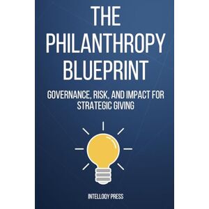 Press, Intelloqy The Philanthropy Blueprint: Governance, Risk, and Impact for Strategic Giving Press, Intelloqy The Philanthropy Blueprint: Governance, Risk, and Impact for Strategic Giving