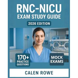 Rowe, Calen RNC-NICU Exam Study Guide: "Comprehensive Review and Practice Questions for Confident Certification Success” Rowe, Calen RNC-NICU Exam Study Guide: "Comprehensive Review and Practice Questions for Confident Certification Success”