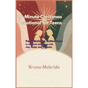 Mcbride, Bruno 10-Minute Christmas Devotional for Teens: Faith-Building Reflections to Celebrate the Season with Joy, Hope, and Purpose Mcbride, Bruno 10-Minute Christmas Devotional for Teens: Faith-Building Reflections to Celebrate the Season with Joy, Hope, and Purpose