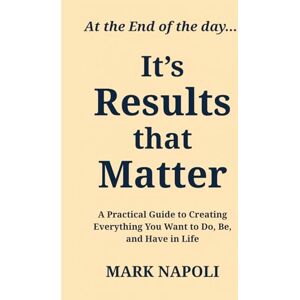 Napoli, Mark It's Results that Matter: A Practical Guide to Creating Everything you Want to Do, Be, and Have in Life. Napoli, Mark It's Results that Matter: A Practical Guide to Creating Everything you Want to Do, Be, and Have in Life.
