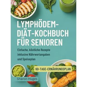 Huges, Sharon LYMPHÖDEM-DIÄT-KOCHBUCH FÜR SENIOREN: Einfache, köstliche Rezepte inklusive Nährwertangaben und Speiseplan Huges, Sharon LYMPHÖDEM-DIÄT-KOCHBUCH FÜR SENIOREN: Einfache, köstliche Rezepte inklusive Nährwertangaben und Speiseplan