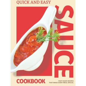 Ellis, Isabella Quick and Easy Sauce Cookbook: Fast Sauce Recipes That Make Every Meal Special Ellis, Isabella Quick and Easy Sauce Cookbook: Fast Sauce Recipes That Make Every Meal Special
