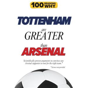 Why, 100 Reasons 100 Reasons Why Tottenham Are Greater Than Arsenal: Scientifically proven arguments to convince any Arsenal supporter to root for the right team. ... (100 Reasons Why Premier League Series) Why, 100 Reasons 100 Reasons Why Tottenham Are Greater Than Arsenal: Scientifically proven arguments to convince any Arsenal supporter to root for the right team. ... (100 Reasons Why Premier League Series)