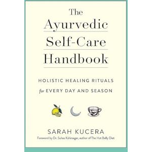 Kucera, Sarah Ayurvedic Self-Care Handbook, The: Holistic Healing Rituals for Every Day and Season Kucera, Sarah Ayurvedic Self-Care Handbook, The: Holistic Healing Rituals for Every Day and Season