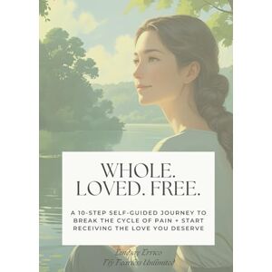 Errico, Lindsay Whole. Loved. Free.: A 10-Step Self-Guided Journey to Break the Cycle of Pain + Start Receiving the Love You Deserve Errico, Lindsay Whole. Loved. Free.: A 10-Step Self-Guided Journey to Break the Cycle of Pain + Start Receiving the Love You Deserve