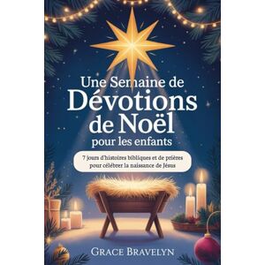 Bravelyn, Grace Une semaine de dévotions de Noël pour les enfants: 7 jours d'histoires bibliques et de prières pour célébrer la naissance de Jésus Bravelyn, Grace Une semaine de dévotions de Noël pour les enfants: 7 jours d'histoires bibliques et de prières pour célébrer la naissance de Jésus