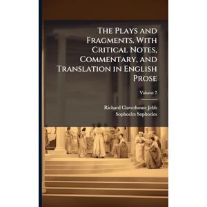 Jebb, Richard Claverhouse The Plays and Fragments. With Critical Notes, Commentary, and Translation in English Prose Jebb, Richard Claverhouse The Plays and Fragments. With Critical Notes, Commentary, and Translation in English Prose