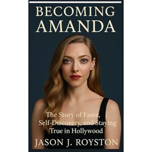 J. ROYSTON, JASON Becoming Amanda: The Story of Fame, Self-Discovery, and Staying True in Hollywood J. ROYSTON, JASON Becoming Amanda: The Story of Fame, Self-Discovery, and Staying True in Hollywood