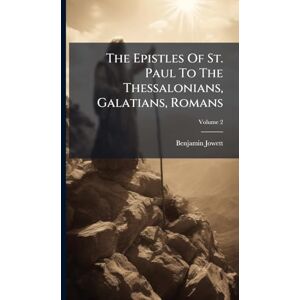 Jowett, Benjamin The Epistles Of St. Paul To The Thessalonians, Galatians, Romans Jowett, Benjamin The Epistles Of St. Paul To The Thessalonians, Galatians, Romans