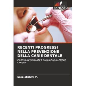 V., Sreelakshmi RECENTI PROGRESSI NELLA PREVENZIONE DELLA CARIE DENTALE: È POSSIBILE SIGILLARE E GUARIRE UNA LESIONE CARIOSA V., Sreelakshmi RECENTI PROGRESSI NELLA PREVENZIONE DELLA CARIE DENTALE: È POSSIBILE SIGILLARE E GUARIRE UNA LESIONE CARIOSA