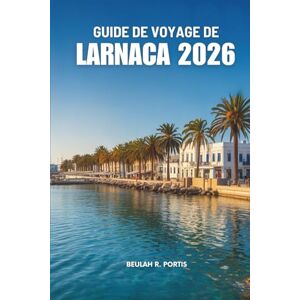 Portis, Beulah R. GUIDE DE VOYAGE DE LARNACA 2026: Découvrez Chypre en toute confiance et confort Portis, Beulah R. GUIDE DE VOYAGE DE LARNACA 2026: Découvrez Chypre en toute confiance et confort