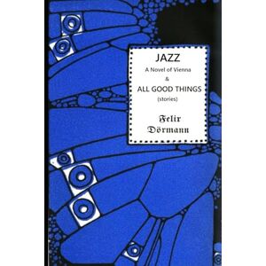 Dörmann, Felix JAZZ (A Novel of Vienna) / ALL GOOD THINGS Dörmann, Felix JAZZ (A Novel of Vienna) / ALL GOOD THINGS