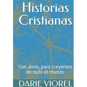 VIOREL, DARIE Historias Cristianas: Con amor, para creyentes de todo el mundo VIOREL, DARIE Historias Cristianas: Con amor, para creyentes de todo el mundo