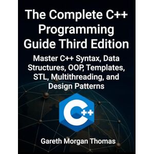Thomas, Gareth Complete C++ Programming Guide Third Edition: Master C++ Syntax, Data Structures, OOP, Templates, STL, Multithreading, and Design Patterns (The Complete C++ Engineering Series) Thomas, Gareth Complete C++ Programming Guide Third Edition: Master C++ Syntax, Data Structures, OOP, Templates, STL, Multithreading, and Design Patterns (The Complete C++ Engineering Series)