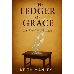 Manley, Keith The Ledger of Grace: A Gospel of Matthew (The Biographical Novel Series) Manley, Keith The Ledger of Grace: A Gospel of Matthew (The Biographical Novel Series)