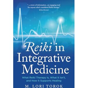 Torok, M. Lori Reiki in Integrative Medicine: What Reiki Therapy Is, What It Isn't, and How It Supports Healing Torok, M. Lori Reiki in Integrative Medicine: What Reiki Therapy Is, What It Isn't, and How It Supports Healing