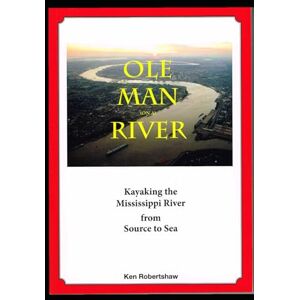 Robertshaw, Ken Ole Man (on a) River: Kayaking the Mississippi River from Source to Sea Robertshaw, Ken Ole Man (on a) River: Kayaking the Mississippi River from Source to Sea