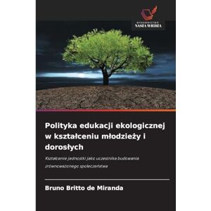 Britto de Miranda, Bruno Polityka edukacji ekologicznej w ksztalceniu mlodzieży i doroslych: Kszta¿cenie jednostki jako uczestnika budowania zrównowa¿onego spo¿ecze¿stwa Britto de Miranda, Bruno Polityka edukacji ekologicznej w ksztalceniu mlodzieży i doroslych: Kszta¿cenie jednostki jako uczestnika budowania zrównowa¿onego spo¿ecze¿stwa