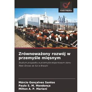 Santos, Márcio Gonçalves Zrównoważony rozwój w przemyśle mięsnym: Studium przypadku w przemyśle eksportowym stanu Mato Grosso do Sul w Brazylii: Studium przypadku w przemy¿le eksportowym stanu Mato Grosso do Sul w Brazylii Santos, Márcio Gonçalves Zrównoważony rozwój w przemyśle mięsnym: Studium przypadku w przemyśle eksportowym stanu Mato Grosso do Sul w Brazylii: Studium przypadku w przemy¿le eksportowym stanu Mato Grosso do Sul w Brazylii