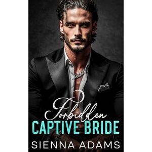 Adams, Sienna Forbidden Captive Bride: An Enemies to Lovers Billionaire Romance Adams, Sienna Forbidden Captive Bride: An Enemies to Lovers Billionaire Romance