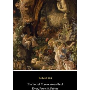 Kirk The Secret Commonwealth of Elves, Fauns & Fairies (Illustrated) Kirk The Secret Commonwealth of Elves, Fauns & Fairies (Illustrated)