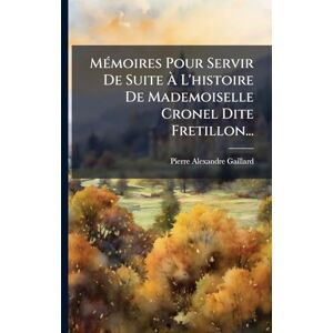 Gaillard, Pierre-Alexandre MÃ(c)moires Pour Servir De Suite À L'histoire De Mademoiselle Cronel Dite Fretillon... Gaillard, Pierre-Alexandre MÃ(c)moires Pour Servir De Suite À L'histoire De Mademoiselle Cronel Dite Fretillon...