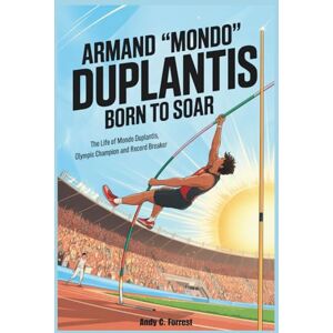 C. Forrest, Andy ARMAND "MONDO" DUPLANTIS: Born to Soar: The Life of Mondo Duplantis, Olympic Champion and Record Breaker.(Biography for Kids) C. Forrest, Andy ARMAND "MONDO" DUPLANTIS: Born to Soar: The Life of Mondo Duplantis, Olympic Champion and Record Breaker.(Biography for Kids)