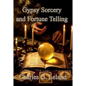 Leland, Charles G Gypsy Sorcery and Fortune Telling Leland, Charles G Gypsy Sorcery and Fortune Telling