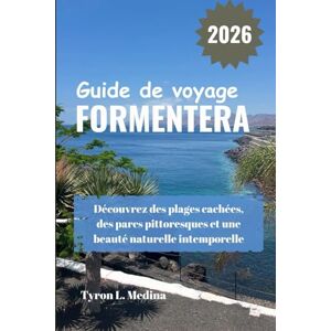 Medina, Tyron L. FORMENTERA Guide de voyage 2026: Découvrez des plages cachées, des parcs pittoresques et une beauté naturelle intemporelle Medina, Tyron L. FORMENTERA Guide de voyage 2026: Découvrez des plages cachées, des parcs pittoresques et une beauté naturelle intemporelle