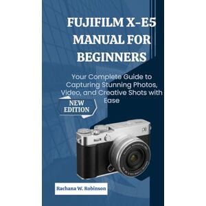 Robinson FUJIFILM X-E5 Manual for Beginners: Your Complete Guide to Capturing Stunning Photos, Video, and Creative Shots with Ease Robinson FUJIFILM X-E5 Manual for Beginners: Your Complete Guide to Capturing Stunning Photos, Video, and Creative Shots with Ease