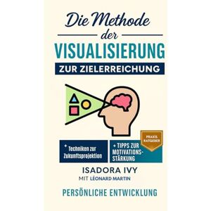 ivy, isadora Die Methode der Visualisierung zur Zielerreichung ivy, isadora Die Methode der Visualisierung zur Zielerreichung