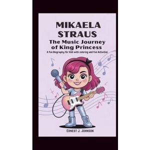 J. Johnson, Ernest MIKAELA STRAUS: The Music Journey of King Princess: (A Fun Biography with coloring, fun activities and Songs for Kids) J. Johnson, Ernest MIKAELA STRAUS: The Music Journey of King Princess: (A Fun Biography with coloring, fun activities and Songs for Kids)
