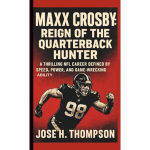 H. THOMPSON, JOSE MAXX CROSBY: REIGN OF THE QUARTERBACK HUNTER: A THRILLING NFL CAREER DEFINED BY SPEED, POWER, AND GAME-WRECKING ABILITY H. THOMPSON, JOSE MAXX CROSBY: REIGN OF THE QUARTERBACK HUNTER: A THRILLING NFL CAREER DEFINED BY SPEED, POWER, AND GAME-WRECKING ABILITY