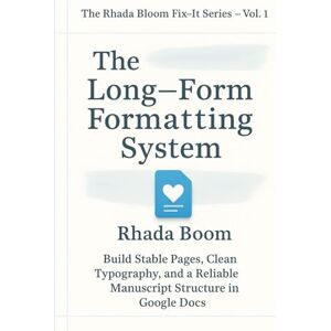 Bloom, Rhada The Rhada Bloom Fix-It Series for Authors — Vol 1: The Long-Form Formatting System: Build Stable Pages, Clean Typography, and a Reliable Manuscript Structure in Google Docs Bloom, Rhada The Rhada Bloom Fix-It Series for Authors — Vol 1: The Long-Form Formatting System: Build Stable Pages, Clean Typography, and a Reliable Manuscript Structure in Google Docs