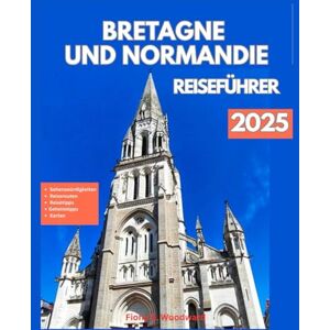 S. Woodward, Fiona BRETAGNE UND NORMANDIE REISEFÜHRER 2025 S. Woodward, Fiona BRETAGNE UND NORMANDIE REISEFÜHRER 2025