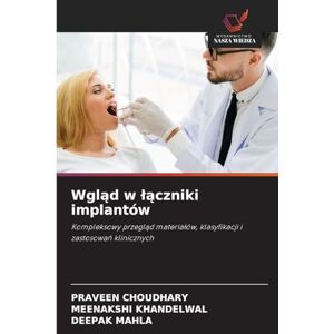 Choudhary, Praveen Wgląd w lączniki implantów: Kompleksowy przegl¿d materia¿ów, klasyfikacji i zastosowa¿ klinicznych Choudhary, Praveen Wgląd w lączniki implantów: Kompleksowy przegl¿d materia¿ów, klasyfikacji i zastosowa¿ klinicznych