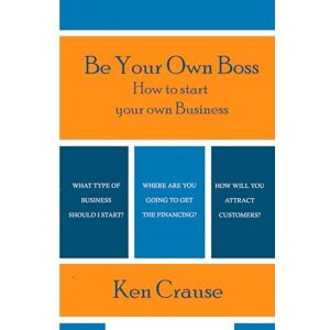 Crause, Kenneth Ivan Be Your Own Boss: How To Start Your Own Business Crause, Kenneth Ivan Be Your Own Boss: How To Start Your Own Business