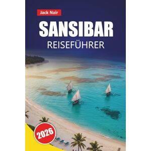 Nair, Jack SANSIBAR REISEFÜHRER 2026: Erkunden Sie Tansanias Top-Attraktionen, versteckte Juwelen, Strände, lokale Küche mit praktischen Tipps für Besucher Nair, Jack SANSIBAR REISEFÜHRER 2026: Erkunden Sie Tansanias Top-Attraktionen, versteckte Juwelen, Strände, lokale Küche mit praktischen Tipps für Besucher